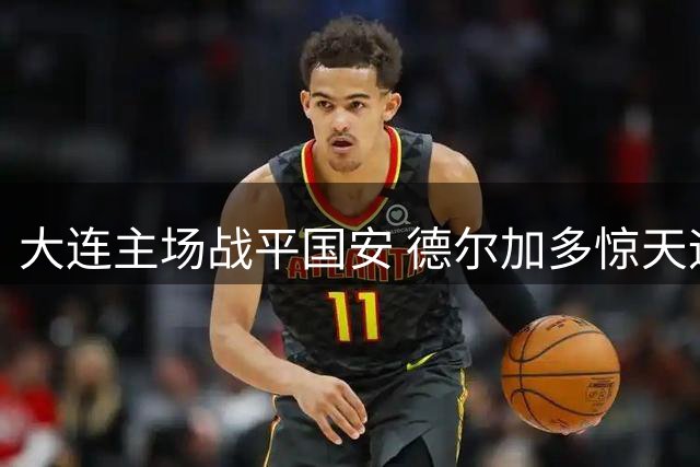 大连主场战平国安 德尔加多惊天远射成亮点